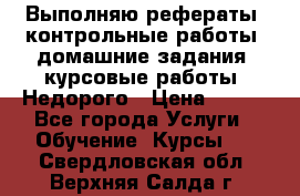 Выполняю рефераты, контрольные работы, домашние задания, курсовые работы. Недорого › Цена ­ 500 - Все города Услуги » Обучение. Курсы   . Свердловская обл.,Верхняя Салда г.